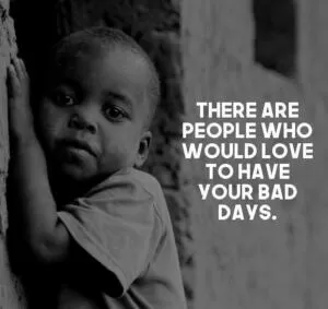 Quote: There are people who would love to have your bad days.